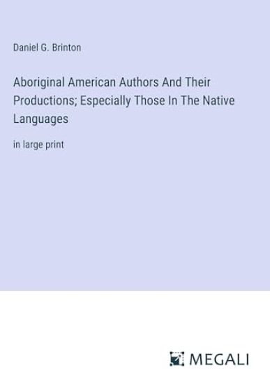 Aboriginal American Authors And Their Productions; Especially Those In The Native Languages