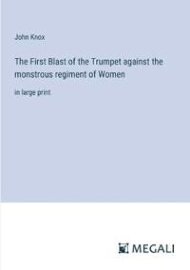 The First Blast of the Trumpet against the monstrous regiment of Women