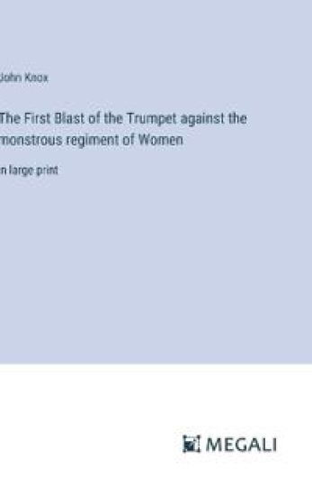 The First Blast of the Trumpet against the monstrous regiment of Women