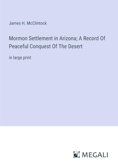 Mormon Settlement in Arizona; A Record Of Peaceful Conquest Of The Desert