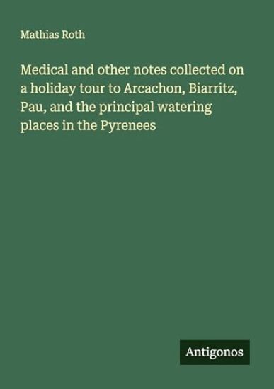 Medical and other notes collected on a holiday tour to Arcachon, Biarritz, Pau, and the principal watering places in the Pyrenees