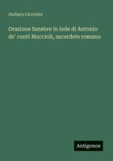 Orazione funebre in lode di Antonio de' conti Muccioli, sacerdote romano