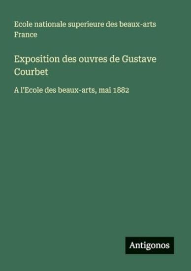 Exposition des ouvres de Gustave Courbet: A l'Ecole des beaux-arts, mai 1882