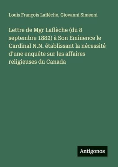 Lettre de Mgr Laflèche (du 8 septembre 1882) à Son Eminence le Cardinal N.N. établissant la nécessité d'une enquête sur les affaires religieuses du Canada