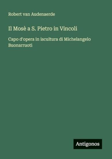Il Mosè a S. Pietro in Vincoli: Capo d'opera in iscultura di Michelangelo Buonarruoti