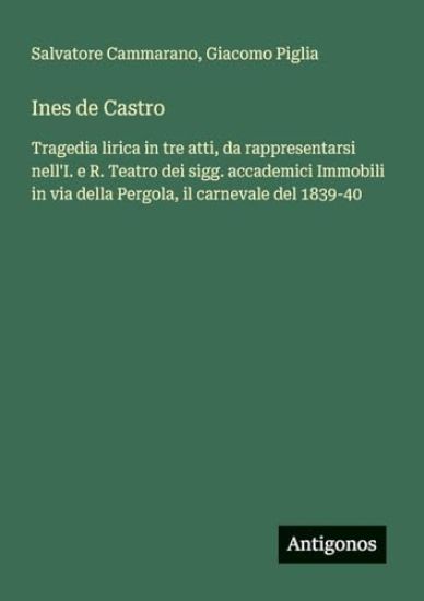 Ines de Castro: Tragedia lirica in tre atti, da rappresentarsi nell'I. e R. Teatro dei sigg. accademici Immobili in via della Pergola, il carnevale de