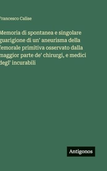 Memoria di spontanea e singolare guarigione di un' aneurisma della femorale primitiva osservato dalla maggior parte de' chirurgi, e medici degl' incurabili