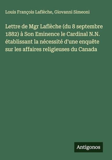 Lettre de Mgr Laflèche (du 8 septembre 1882) à Son Eminence le Cardinal N.N. établissant la nécessité d'une enquête sur les affaires religieuses du Canada