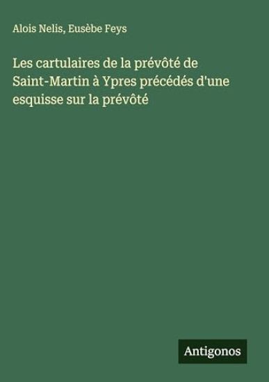 Les cartulaires de la prévôté de Saint-Martin à Ypres précédés d'une esquisse sur la prévôté
