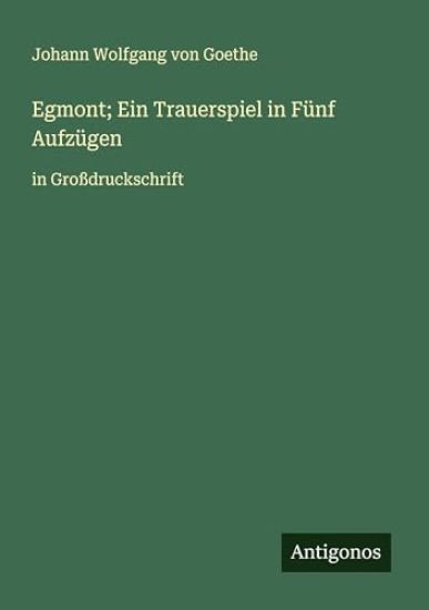 Egmont; Ein Trauerspiel in Fünf Aufzügen: in Großdruckschrift
