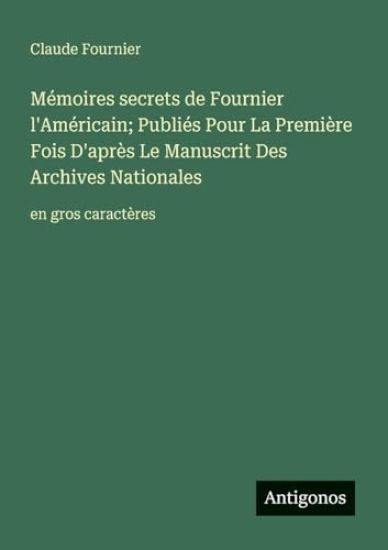 Mémoires secrets de Fournier l'Américain; Publiés Pour La Première Fois D'après Le Manuscrit Des Archives Nationales