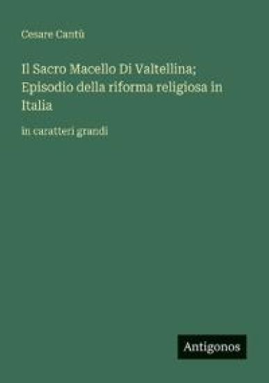 Il Sacro Macello Di Valtellina; Episodio della riforma religiosa in Italia