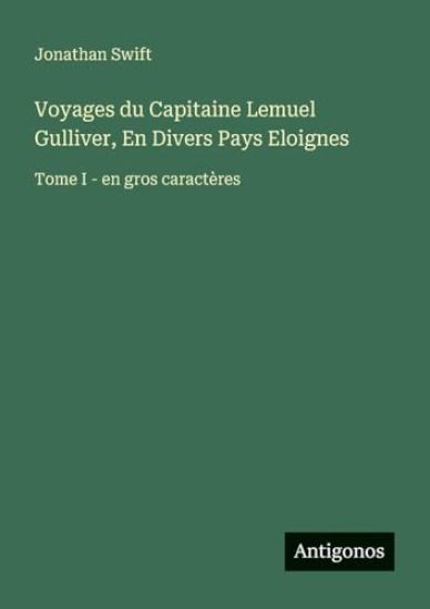 Voyages du Capitaine Lemuel Gulliver, En Divers Pays Eloignes: Tome I - en gros caractères