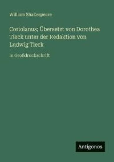 Coriolanus; Übersetzt von Dorothea Tieck unter der Redaktion von Ludwig Tieck