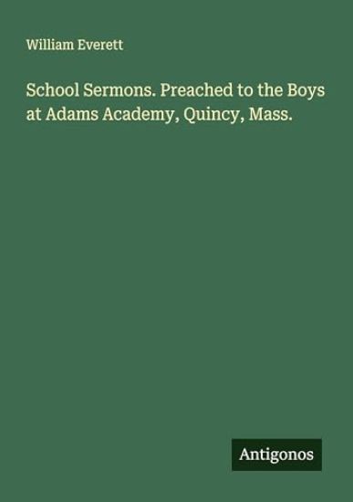 School Sermons. Preached to the Boys at Adams Academy, Quincy, Mass.