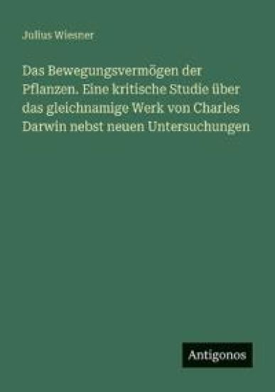 Das Bewegungsvermögen der Pflanzen. Eine kritische Studie über das gleichnamige Werk von Charles Darwin nebst neuen Untersuchungen