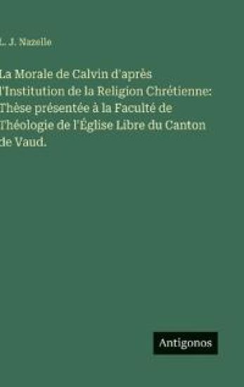 La Morale de Calvin d'après l'Institution de la Religion Chrétienne