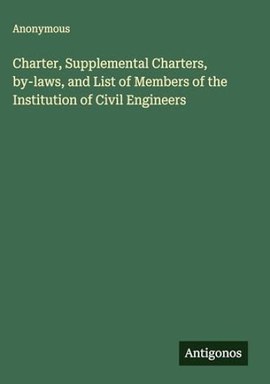 Charter, Supplemental Charters, by-laws, and List of Members of the Institution of Civil Engineers