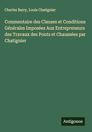 Commentaire des Clauses et Conditions Générales Imposées Aux Entrepreneurs des Travaux des Ponts et Chaussées par Chatignier