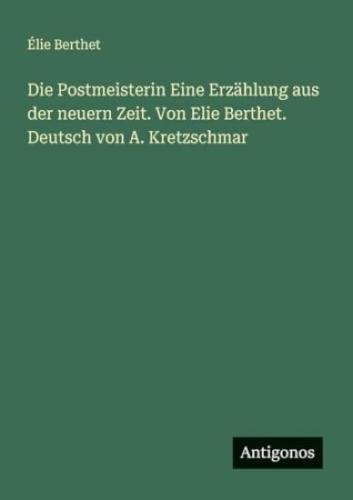 Die Postmeisterin Eine Erzählung aus der neuern Zeit. Von Elie Berthet. Deutsch von A. Kretzschmar