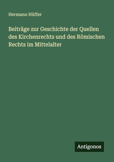 Beiträge zur Geschichte der Quellen des Kirchenrechts und des Römischen Rechts im Mittelalter