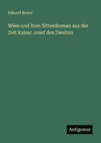 Wien und Rom SittenRoman aus der Zeit Kaiser Josef des Zweiten