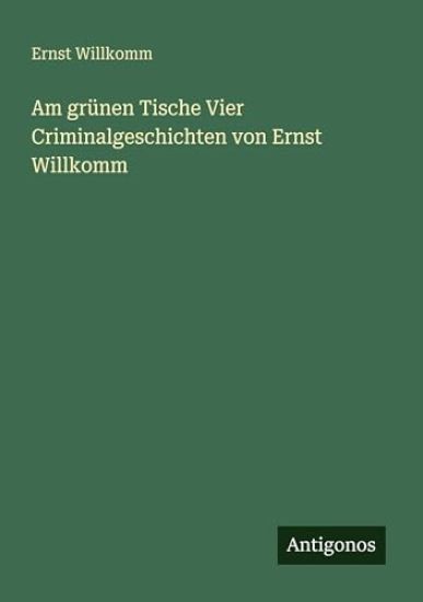 Am grünen Tische Vier Criminalgeschichten von Ernst Willkomm