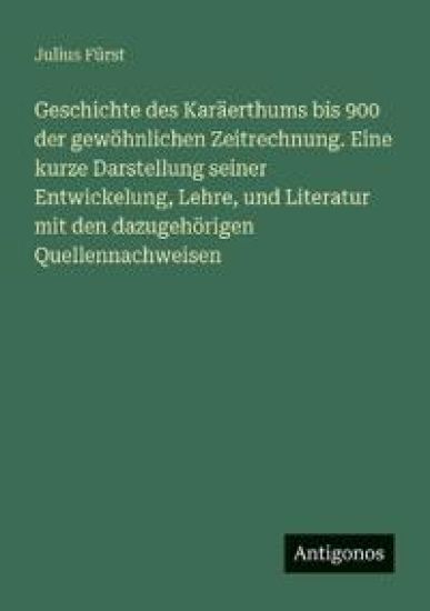 Geschichte des Karäerthums bis 900 der gewöhnlichen Zeitrechnung. Eine kurze Darstellung seiner Entwickelung, Lehre, und Literatur mit den dazugehörigen Quellennachweisen