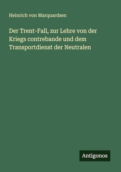 Der Trent-Fall, zur Lehre von der Kriegs contrebande und dem Transportdienst der Neutralen