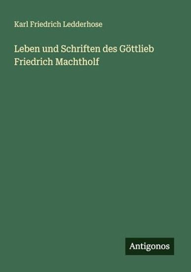 Leben und Schriften des Göttlieb Friedrich Machtholf