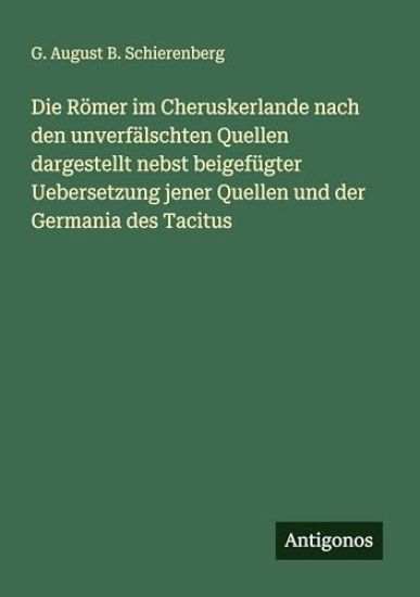 Die Römer im Cheruskerlande nach den unverfälschten Quellen dargestellt nebst beigefügter Uebersetzung jener Quellen und der Germania des Tacitus
