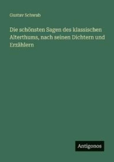 Die schönsten Sagen des klassischen Alterthums, nach seinen Dichtern und Erzählern