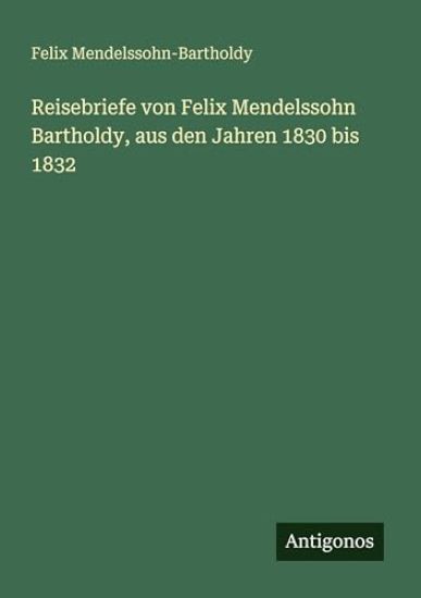 Reisebriefe von Felix Mendelssohn Bartholdy, aus den Jahren 1830 bis 1832