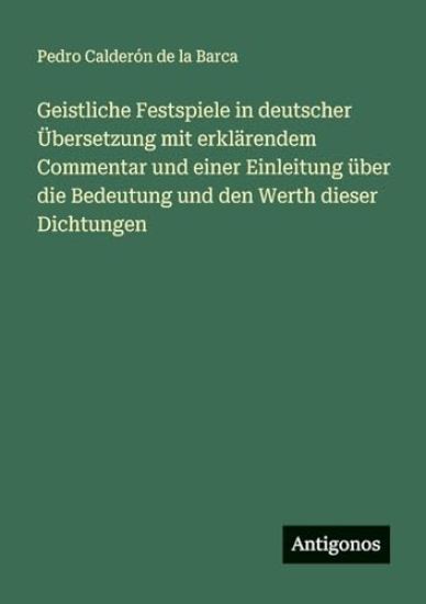Geistliche Festspiele in deutscher Übersetzung mit erklärendem Commentar und einer Einleitung über die Bedeutung und den Werth dieser Dichtungen