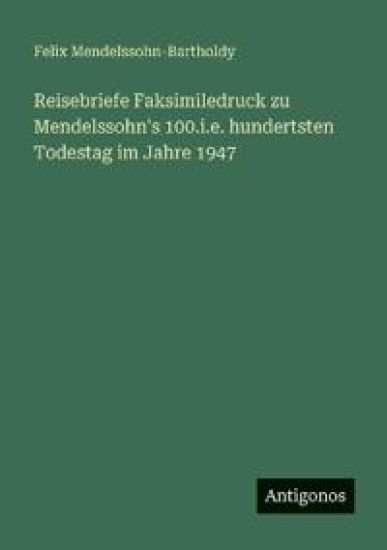 Reisebriefe Faksimiledruck zu Mendelssohn's 100.i.e. hundertsten Todestag im Jahre 1947