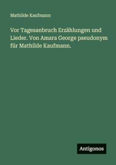 Vor Tagesanbruch Erzählungen und Lieder. Von Amara George pseudonym für Mathilde Kaufmann.