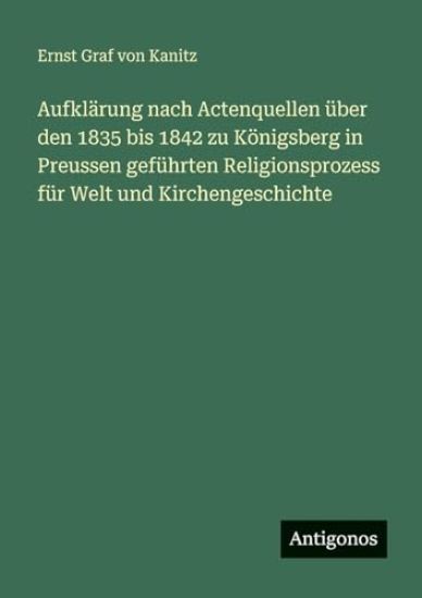 Aufklärung nach Actenquellen über den 1835 bis 1842 zu Königsberg in Preussen geführten Religionsprozess für Welt und Kirchengeschichte