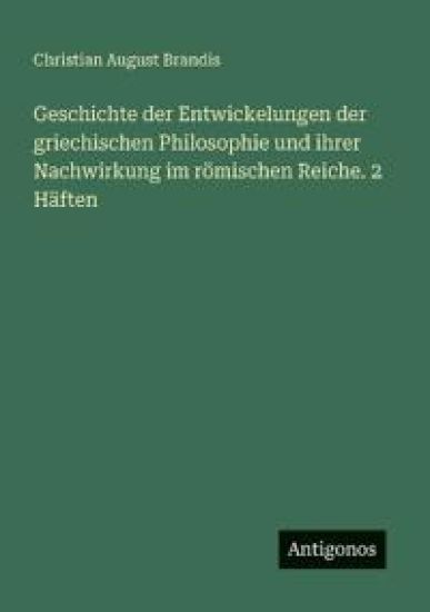 Geschichte der Entwickelungen der griechischen Philosophie und ihrer Nachwirkung im römischen Reiche. 2 Häften