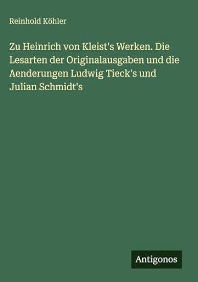Zu Heinrich von Kleist's Werken. Die Lesarten der Originalausgaben und die Aenderungen Ludwig Tieck's und Julian Schmidt's