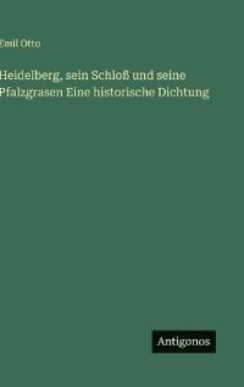 Heidelberg, sein Schloß und seine Pfalzgrasen Eine historische Dichtung