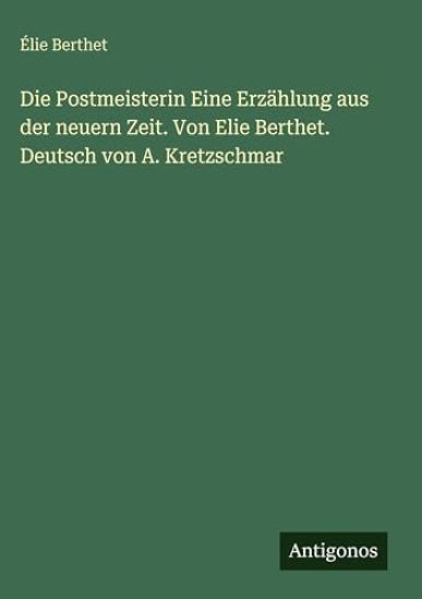 Die Postmeisterin Eine Erzählung aus der neuern Zeit. Von Elie Berthet. Deutsch von A. Kretzschmar