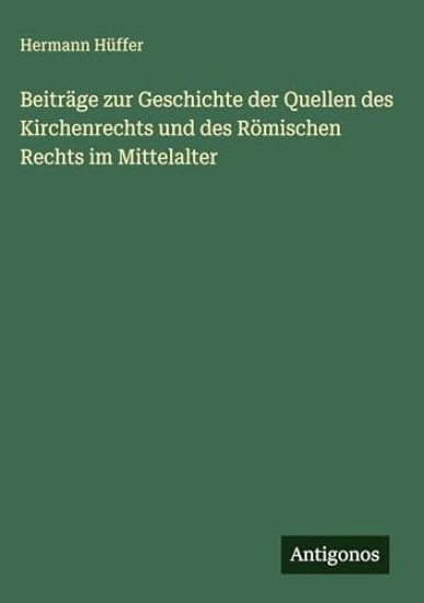 Beiträge zur Geschichte der Quellen des Kirchenrechts und des Römischen Rechts im Mittelalter
