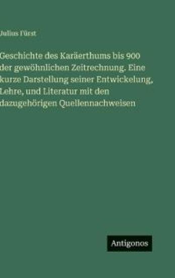 Geschichte des Karäerthums bis 900 der gewöhnlichen Zeitrechnung. Eine kurze Darstellung seiner Entwickelung, Lehre, und Literatur mit den dazugehörigen Quellennachweisen