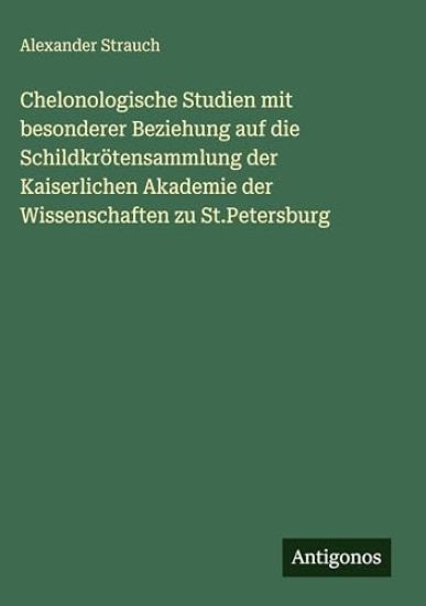 Chelonologische Studien mit besonderer Beziehung auf die Schildkrötensammlung der Kaiserlichen Akademie der Wissenschaften zu St.Petersburg