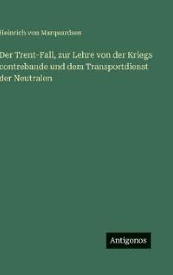 Der Trent-Fall, zur Lehre von der Kriegs contrebande und dem Transportdienst der Neutralen