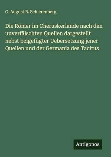 Die Römer im Cheruskerlande nach den unverfälschten Quellen dargestellt nebst beigefügter Uebersetzung jener Quellen und der Germania des Tacitus