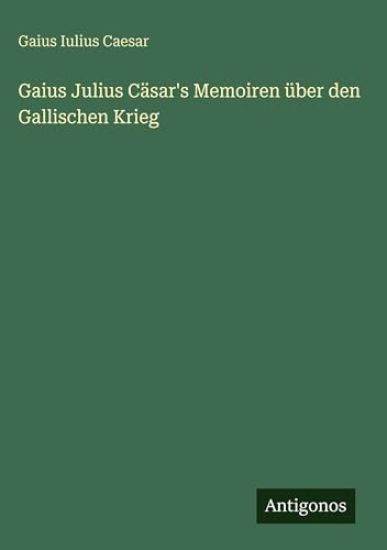 Gaius Julius Cäsar's Memoiren über den Gallischen Krieg