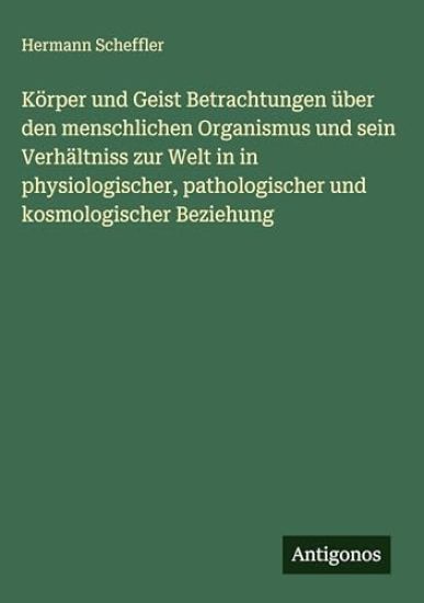 Körper und Geist Betrachtungen über den menschlichen Organismus und sein Verhältniss zur Welt in in physiologischer, pathologischer und kosmologischer Beziehung