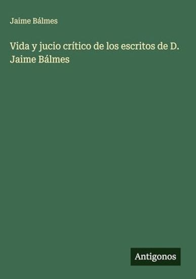 Vida y jucio crítico de los escritos de D. Jaime Bálmes