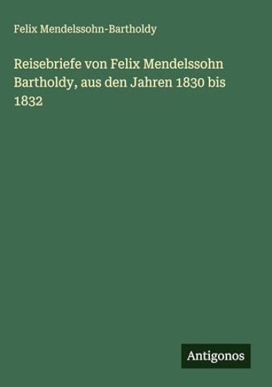 Reisebriefe von Felix Mendelssohn Bartholdy, aus den Jahren 1830 bis 1832